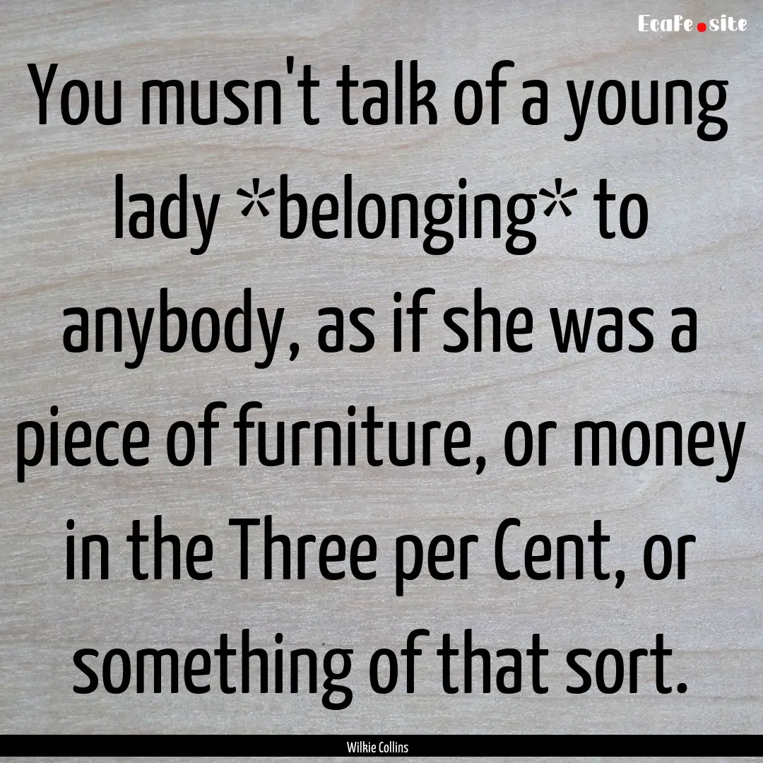 You musn't talk of a young lady *belonging*.... : Quote by Wilkie Collins