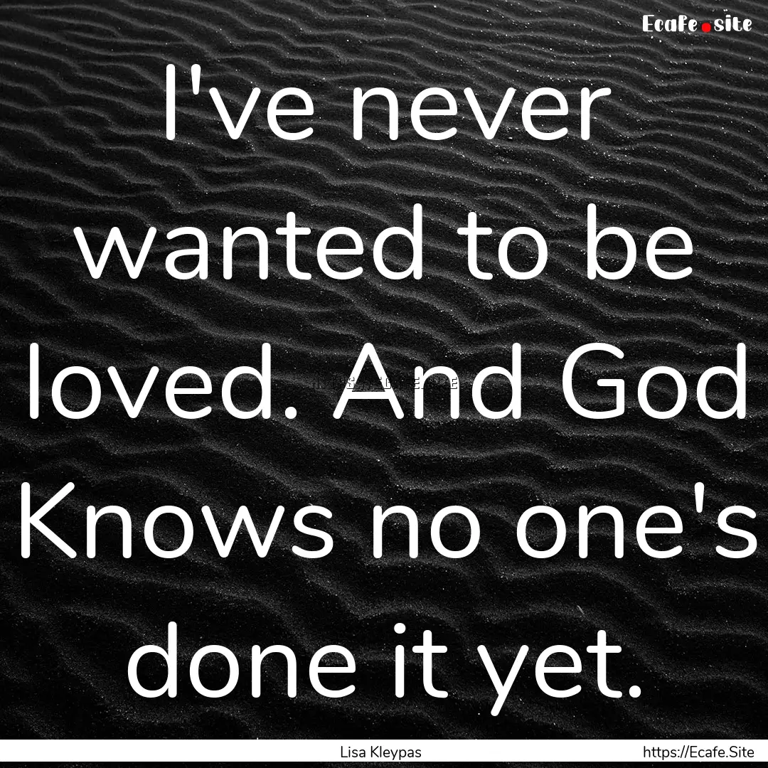 I've never wanted to be loved. And God Knows.... : Quote by Lisa Kleypas