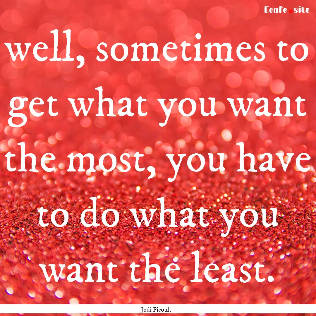 well, sometimes to get what you want the.... : Quote by Jodi Picoult