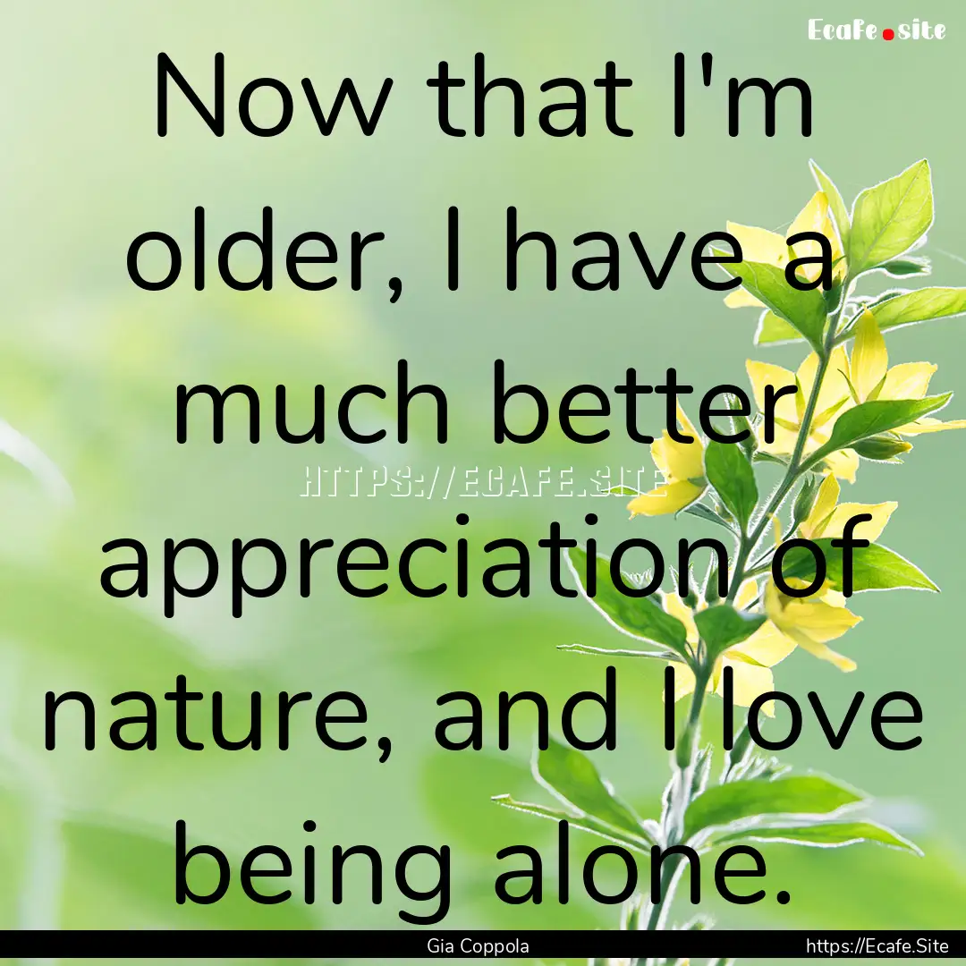 Now that I'm older, I have a much better.... : Quote by Gia Coppola