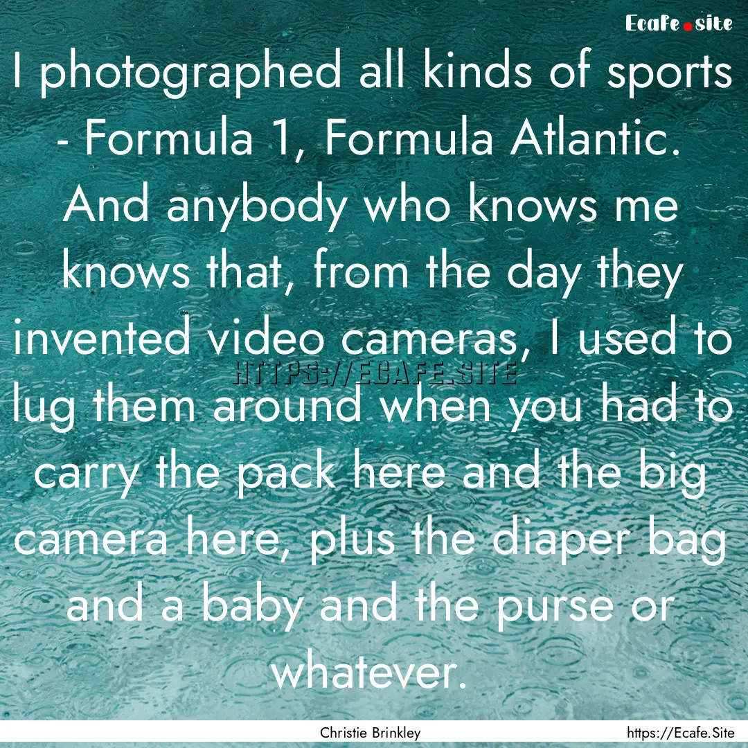 I photographed all kinds of sports - Formula.... : Quote by Christie Brinkley