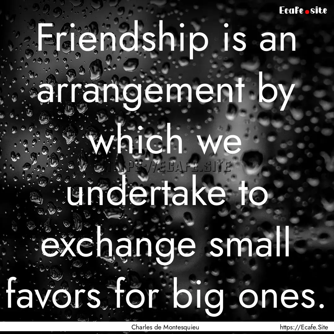 Friendship is an arrangement by which we.... : Quote by Charles de Montesquieu