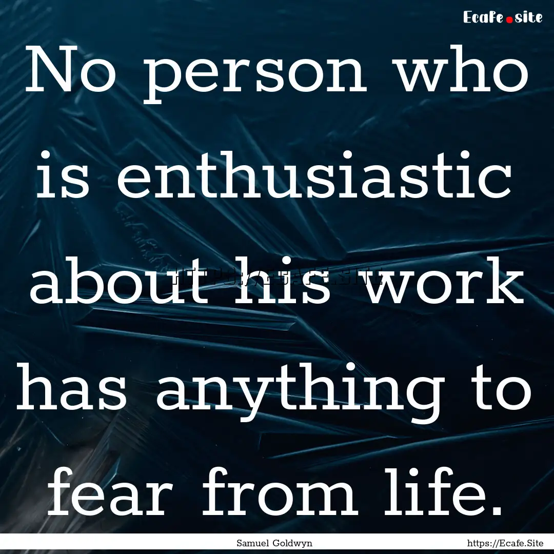 No person who is enthusiastic about his work.... : Quote by Samuel Goldwyn