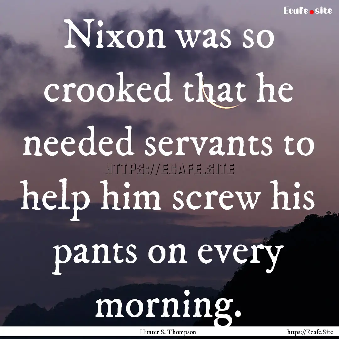 Nixon was so crooked that he needed servants.... : Quote by Hunter S. Thompson