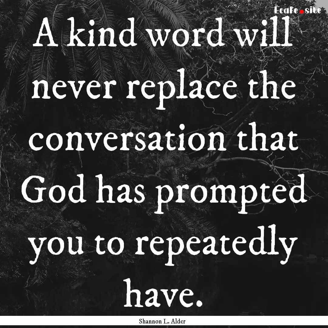 A kind word will never replace the conversation.... : Quote by Shannon L. Alder