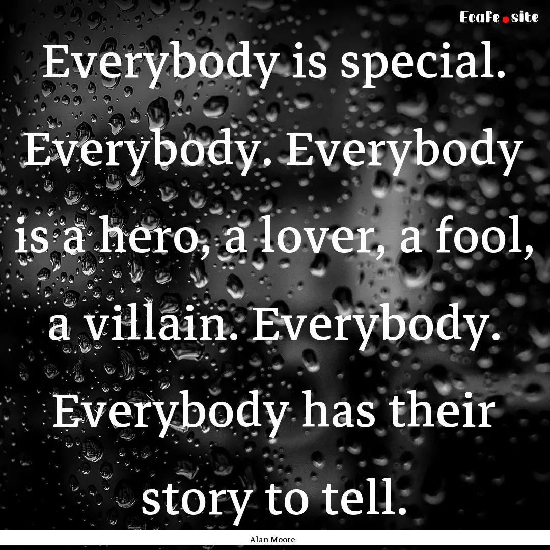 Everybody is special. Everybody. Everybody.... : Quote by Alan Moore