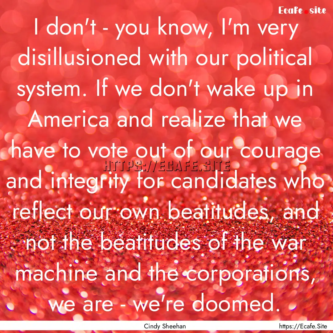 I don't - you know, I'm very disillusioned.... : Quote by Cindy Sheehan