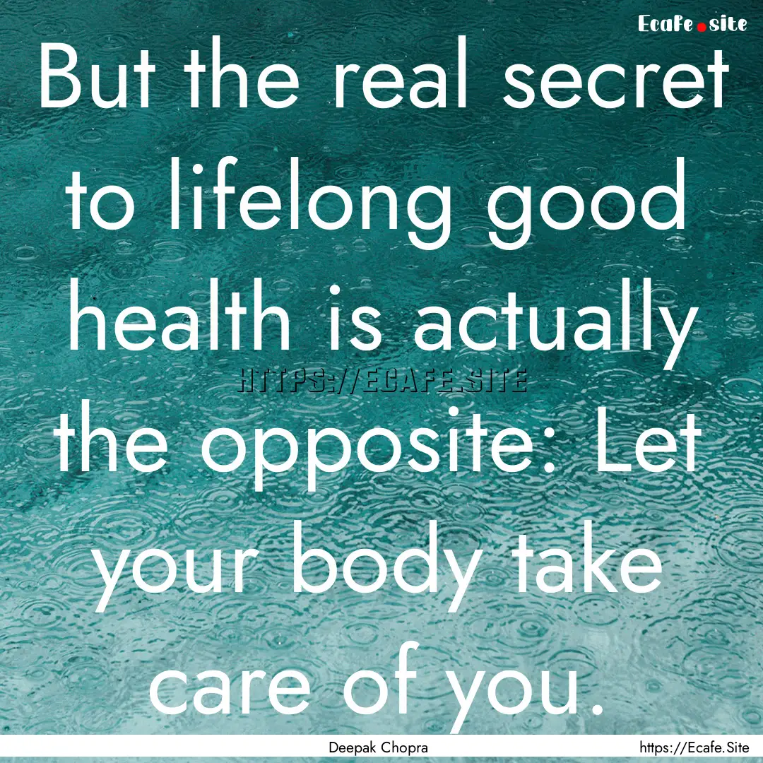 But the real secret to lifelong good health.... : Quote by Deepak Chopra