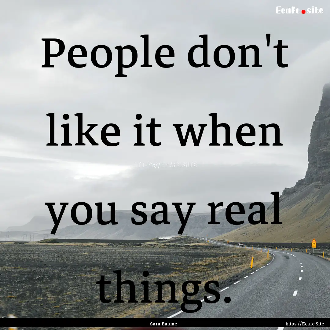 People don't like it when you say real things..... : Quote by Sara Baume