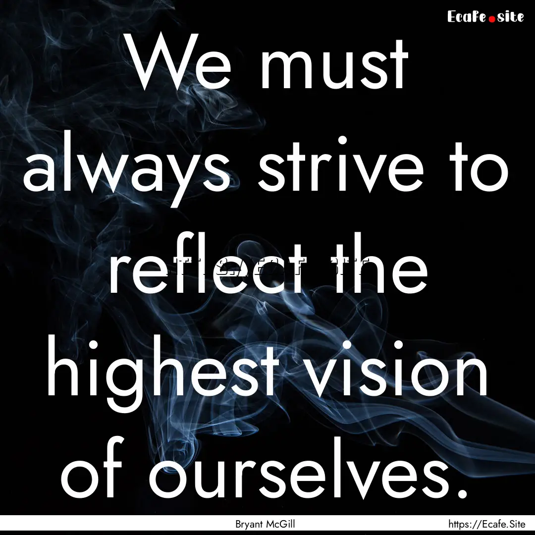 We must always strive to reflect the highest.... : Quote by Bryant McGill