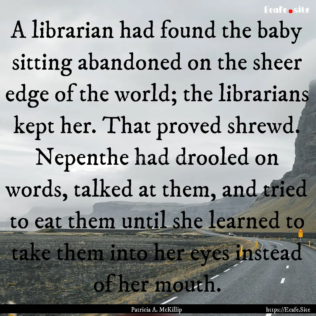 A librarian had found the baby sitting abandoned.... : Quote by Patricia A. McKillip