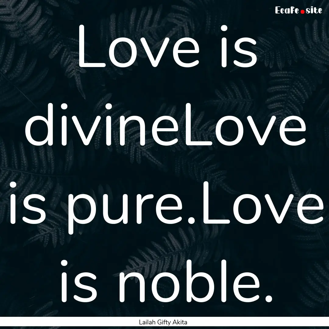 Love is divineLove is pure.Love is noble..... : Quote by Lailah Gifty Akita