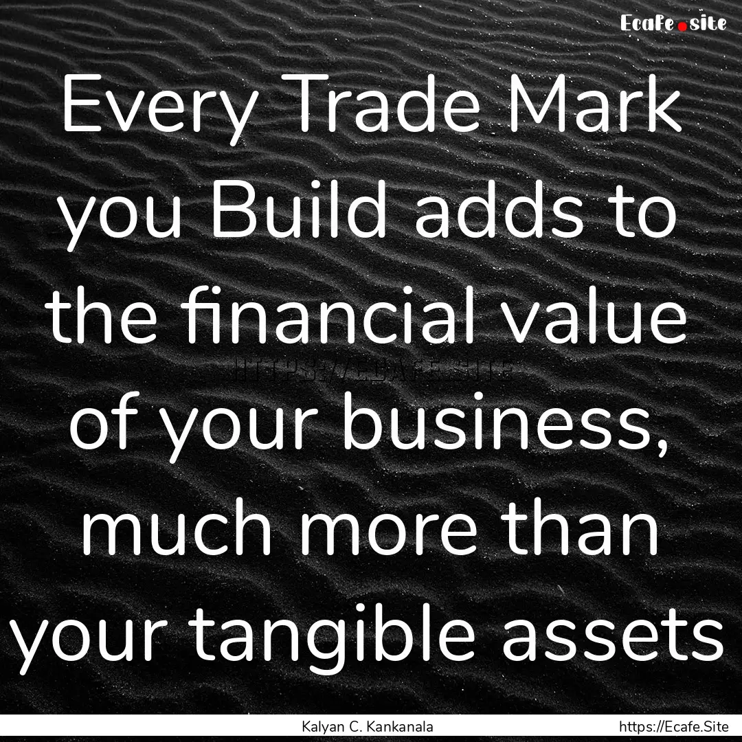 Every Trade Mark you Build adds to the financial.... : Quote by Kalyan C. Kankanala