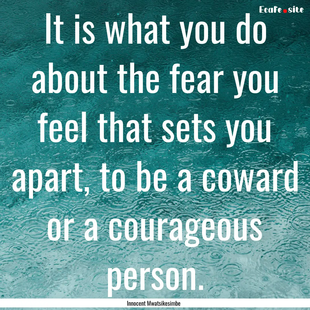 It is what you do about the fear you feel.... : Quote by Innocent Mwatsikesimbe