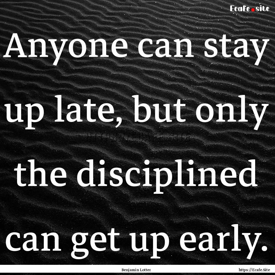 Anyone can stay up late, but only the disciplined.... : Quote by Benjamin Lotter