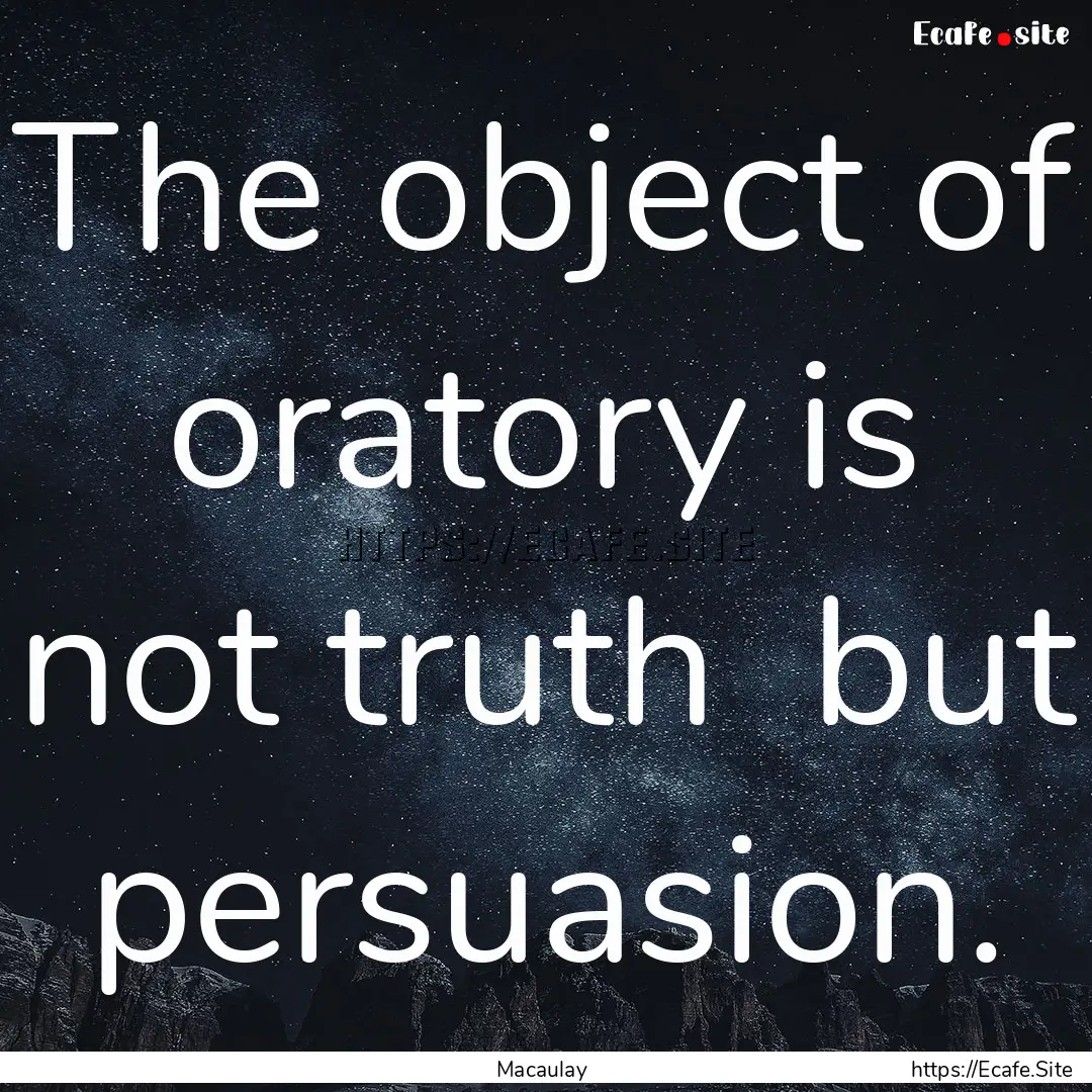 The object of oratory is not truth but persuasion..... : Quote by Macaulay