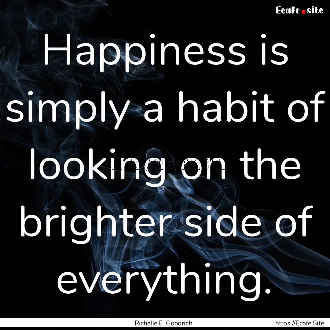 Happiness is simply a habit of looking on.... : Quote by Richelle E. Goodrich