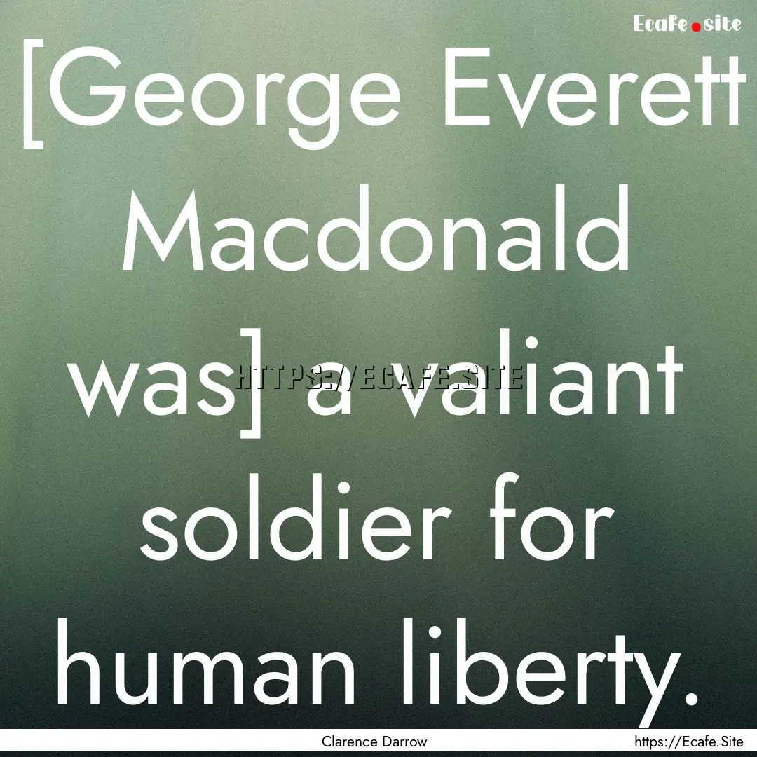 [George Everett Macdonald was] a valiant.... : Quote by Clarence Darrow