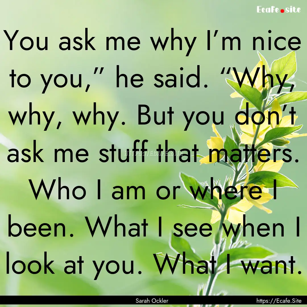 You ask me why I’m nice to you,” he said..... : Quote by Sarah Ockler