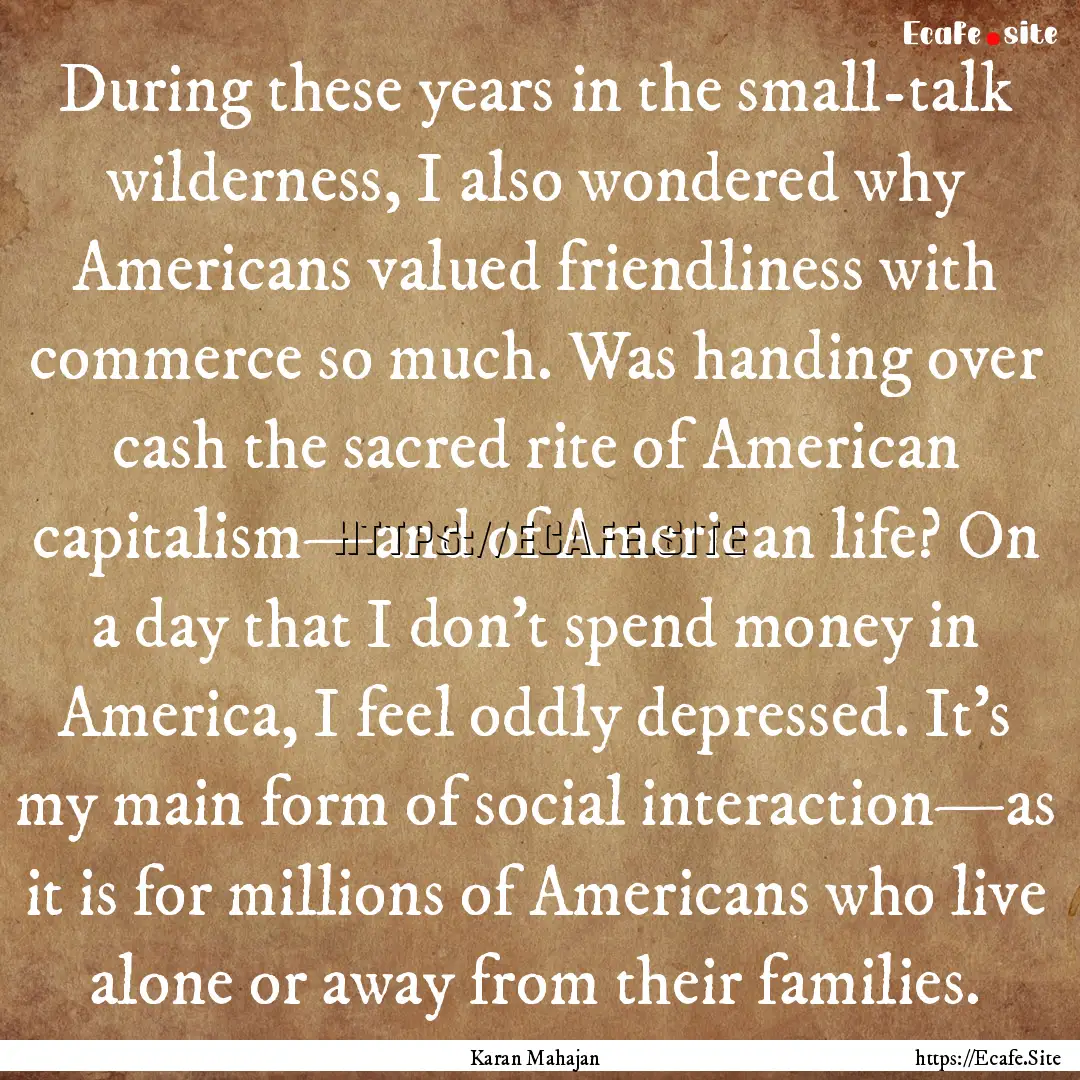 During these years in the small-talk wilderness,.... : Quote by Karan Mahajan