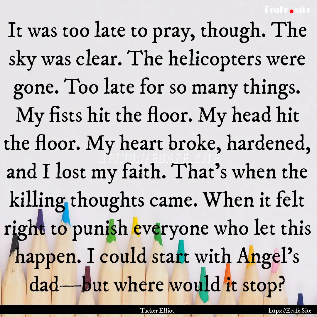 It was too late to pray, though. The sky.... : Quote by Tucker Elliot