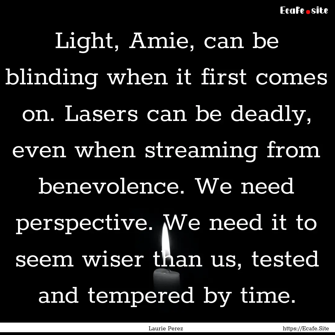 Light, Amie, can be blinding when it first.... : Quote by Laurie Perez