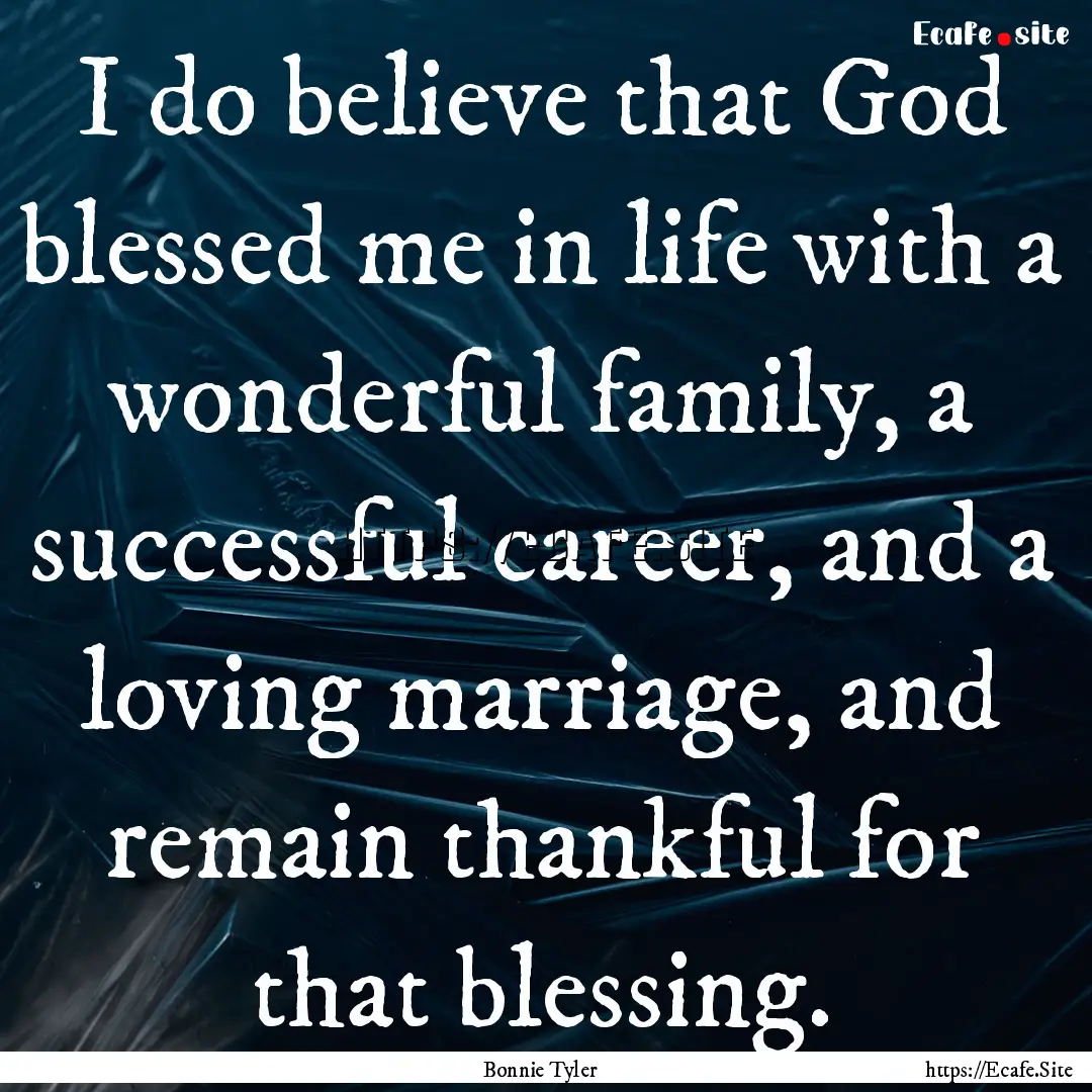 I do believe that God blessed me in life.... : Quote by Bonnie Tyler