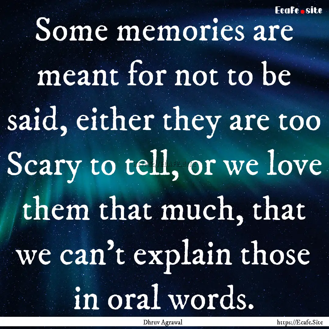 Some memories are meant for not to be said,.... : Quote by Dhruv Agrawal