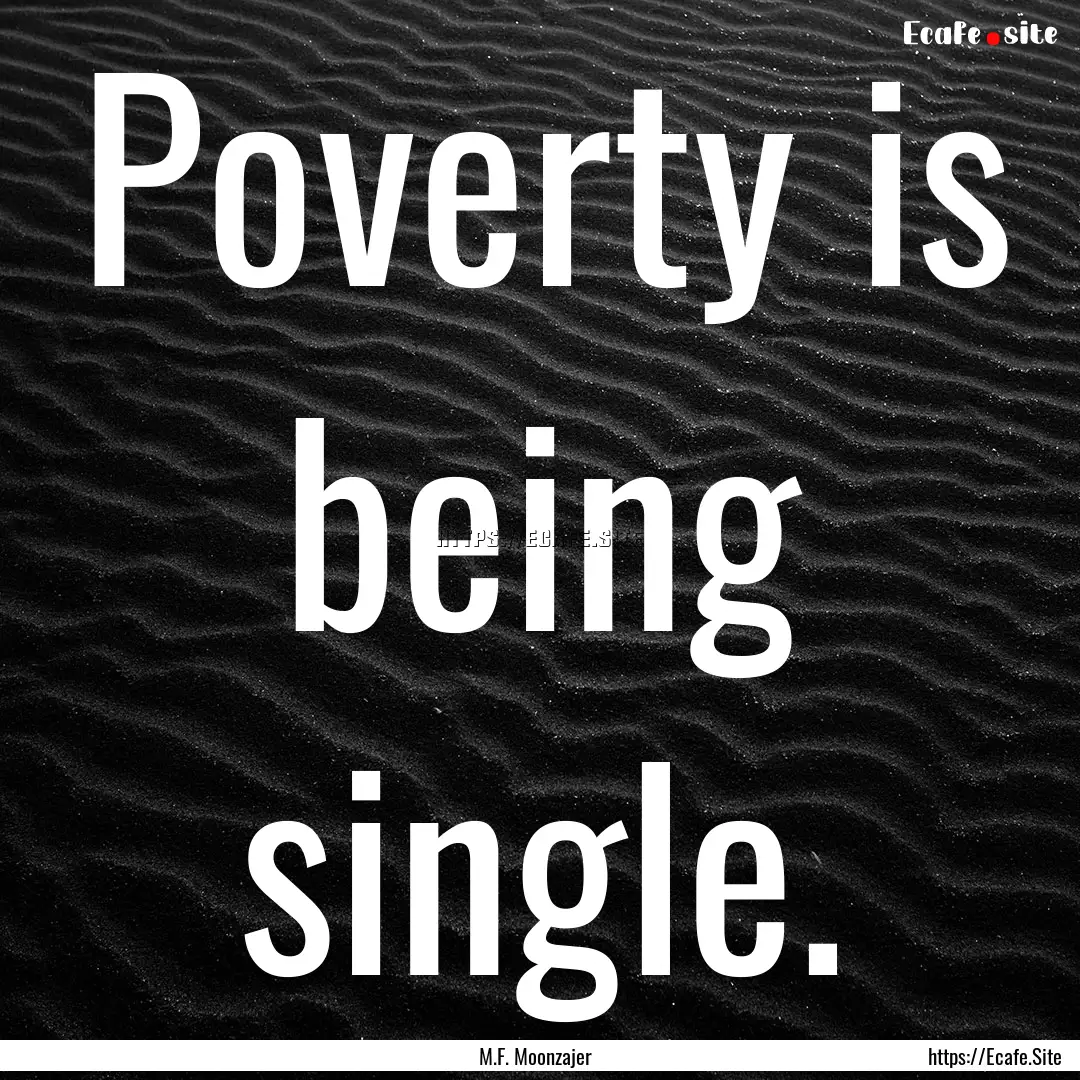 Poverty is being single. : Quote by M.F. Moonzajer