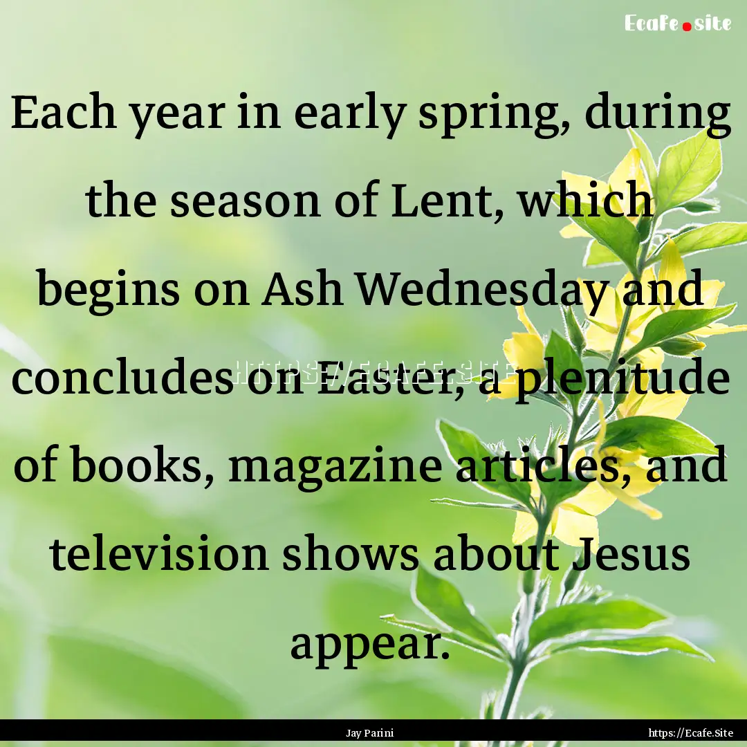 Each year in early spring, during the season.... : Quote by Jay Parini