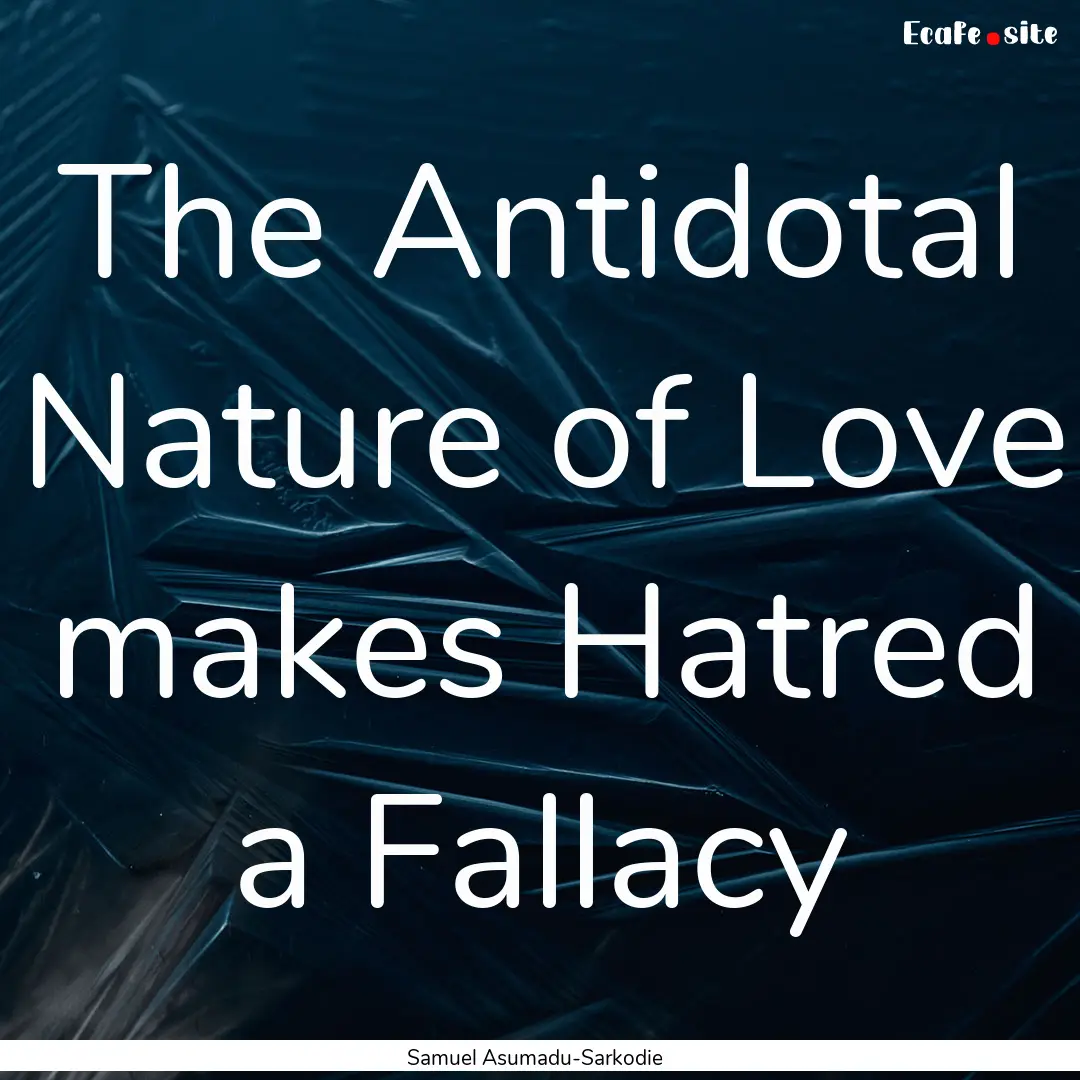 The Antidotal Nature of Love makes Hatred.... : Quote by Samuel Asumadu-Sarkodie