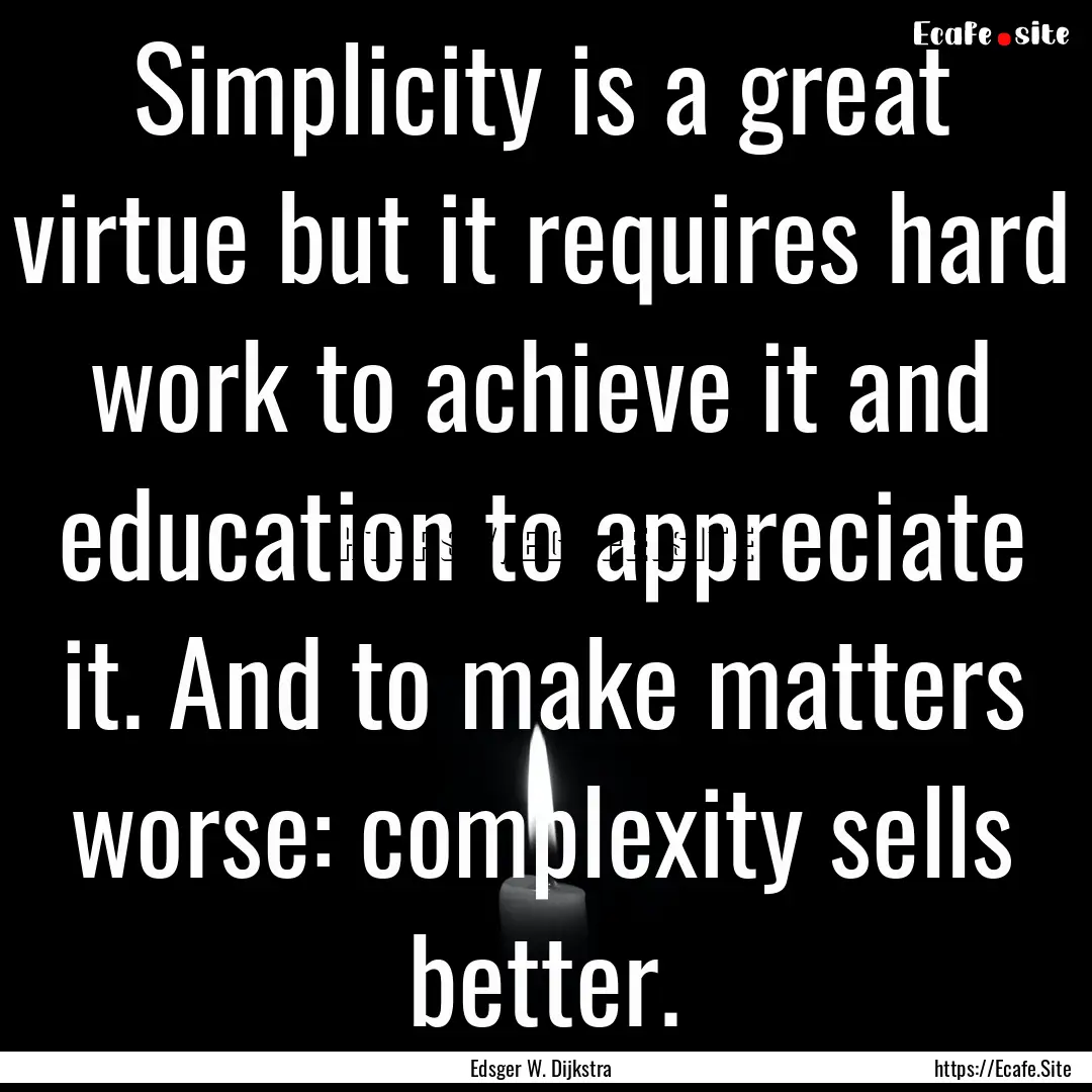 Simplicity is a great virtue but it requires.... : Quote by Edsger W. Dijkstra