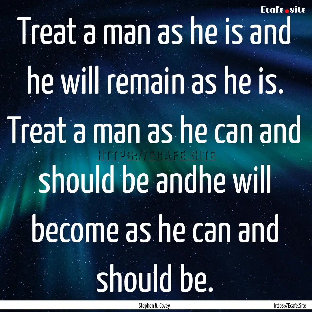 Treat a man as he is and he will remain as.... : Quote by Stephen R. Covey