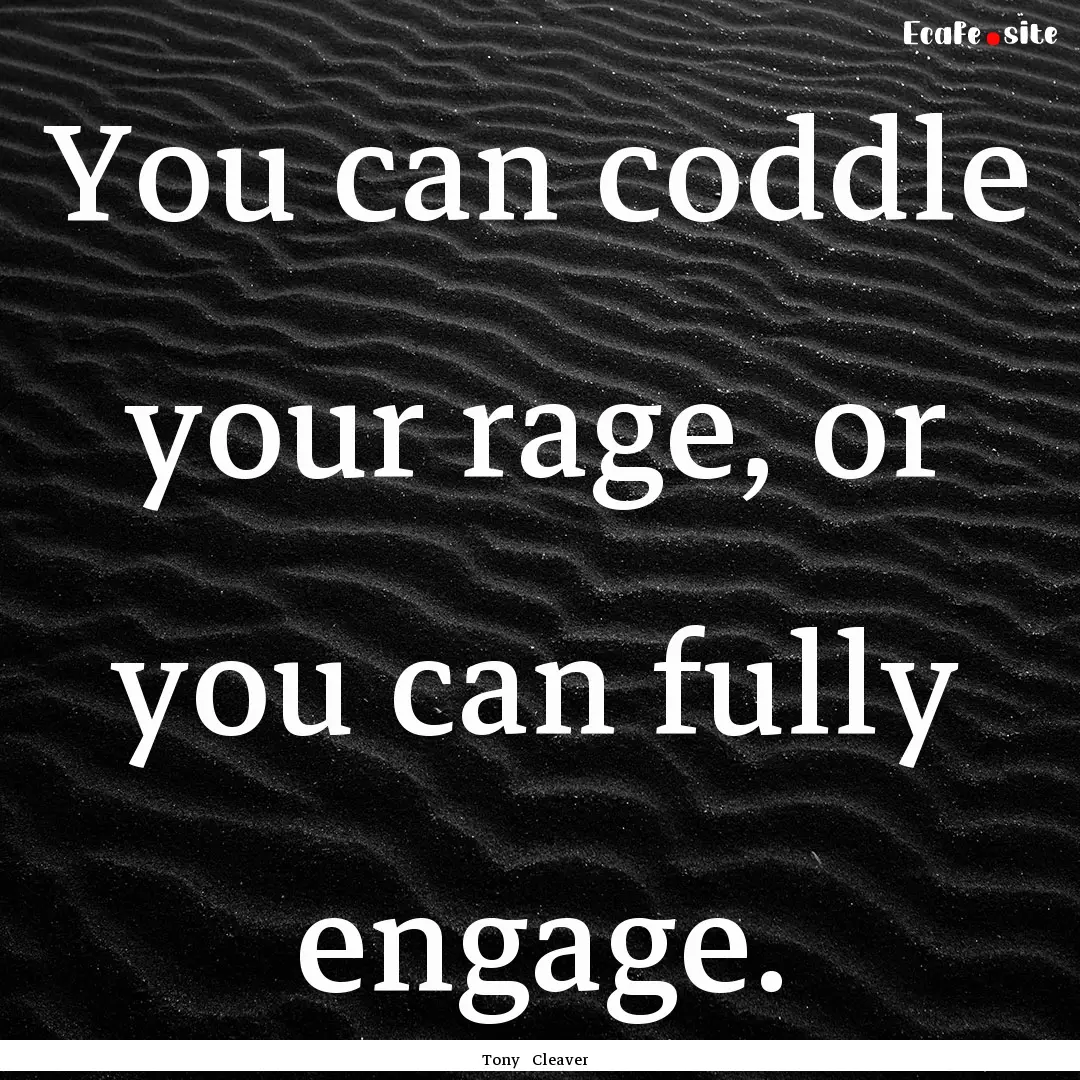 You can coddle your rage, or you can fully.... : Quote by Tony Cleaver