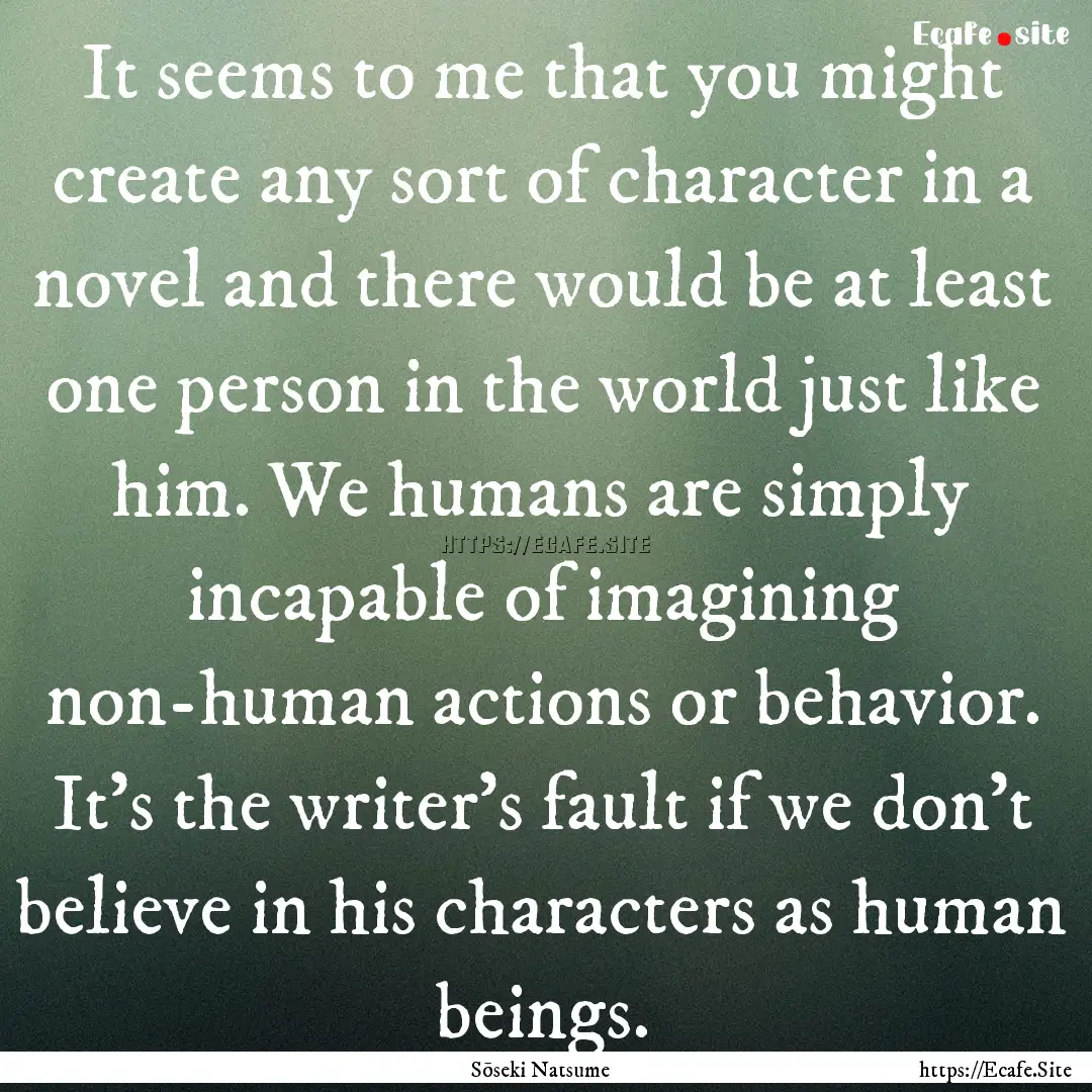 It seems to me that you might create any.... : Quote by Sōseki Natsume