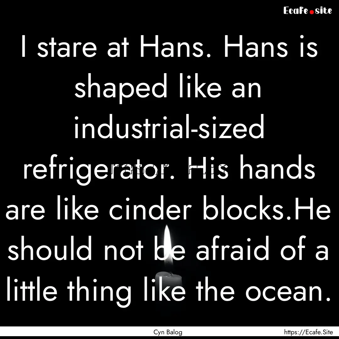 I stare at Hans. Hans is shaped like an industrial-sized.... : Quote by Cyn Balog