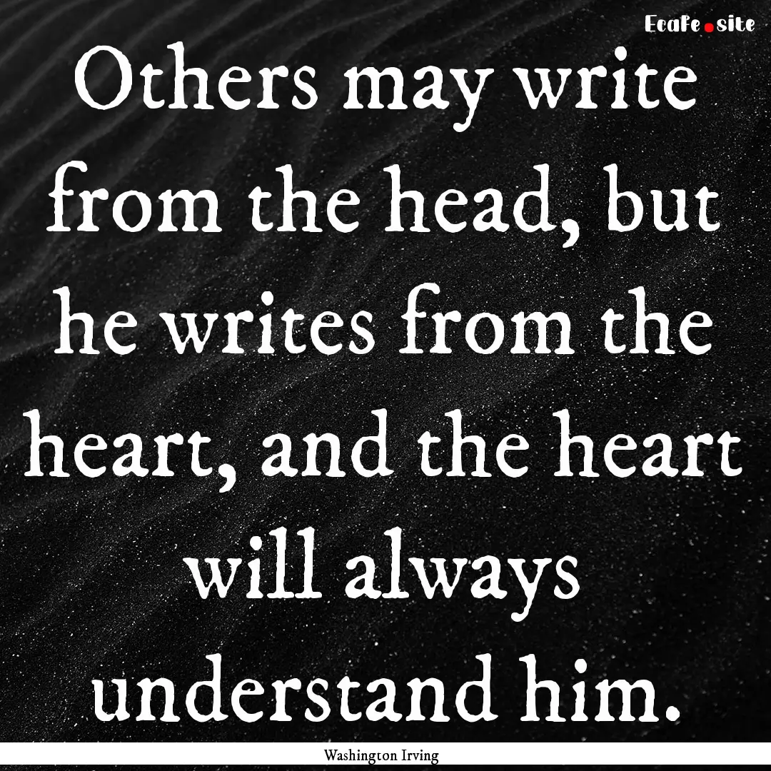 Others may write from the head, but he writes.... : Quote by Washington Irving