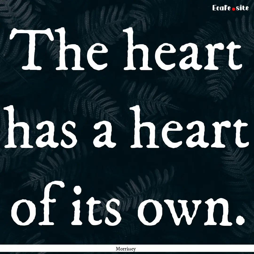 The heart has a heart of its own. : Quote by Morrissey