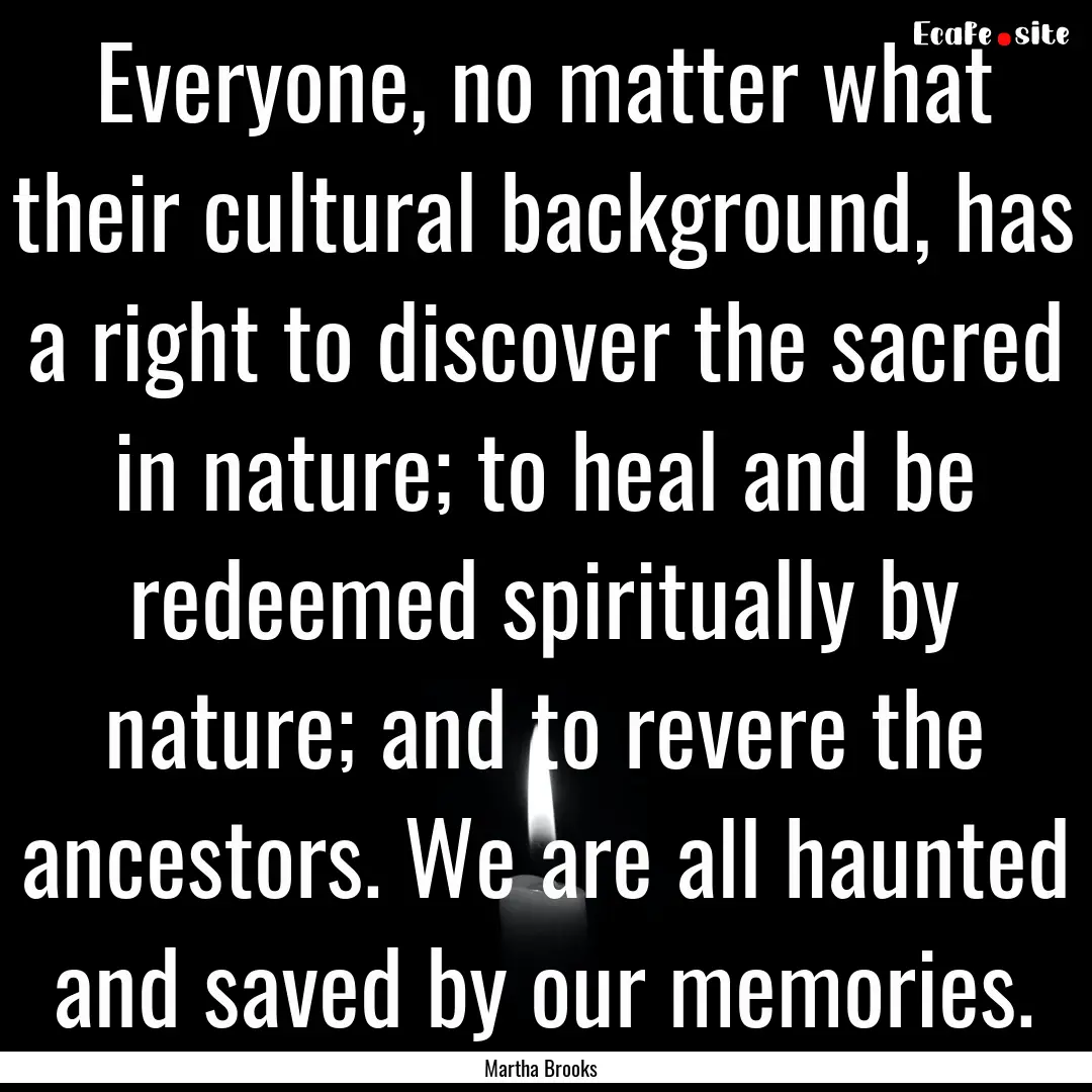 Everyone, no matter what their cultural background,.... : Quote by Martha Brooks