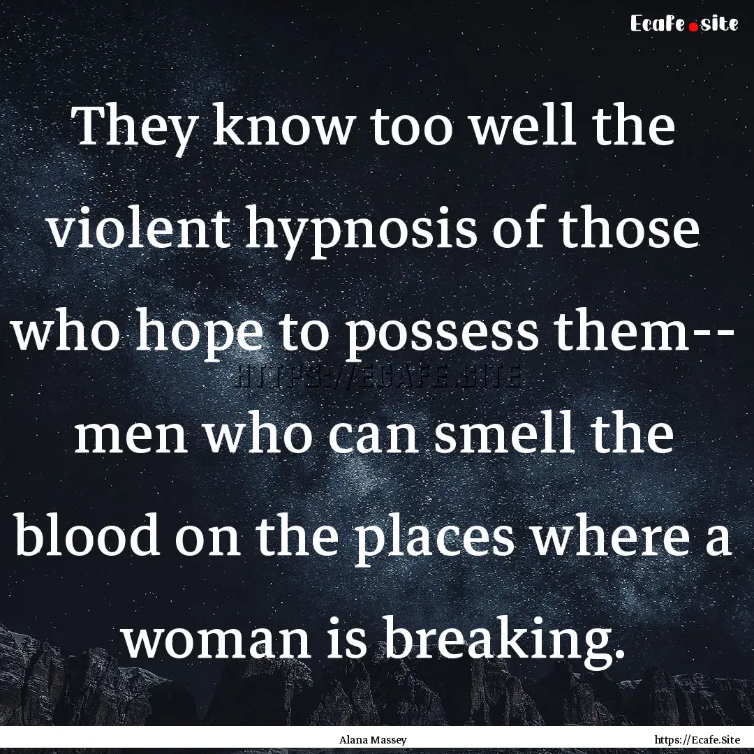 They know too well the violent hypnosis of.... : Quote by Alana Massey