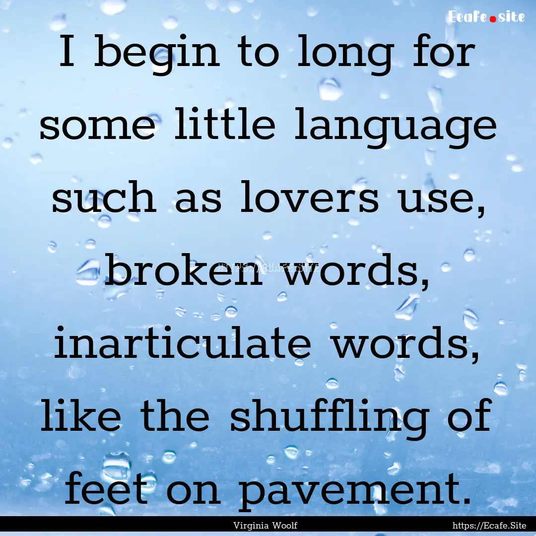 I begin to long for some little language.... : Quote by Virginia Woolf