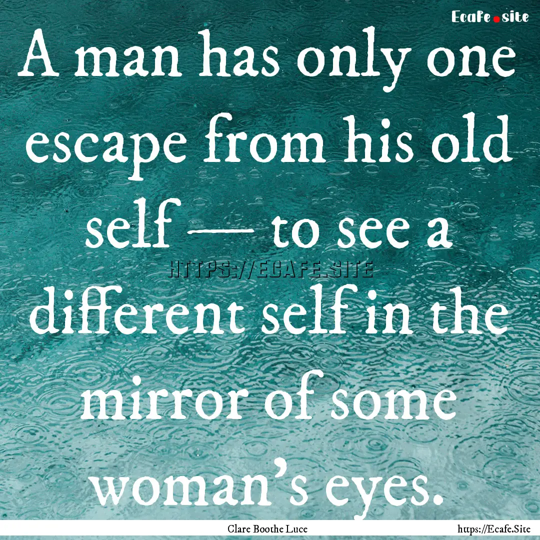 A man has only one escape from his old self.... : Quote by Clare Boothe Luce