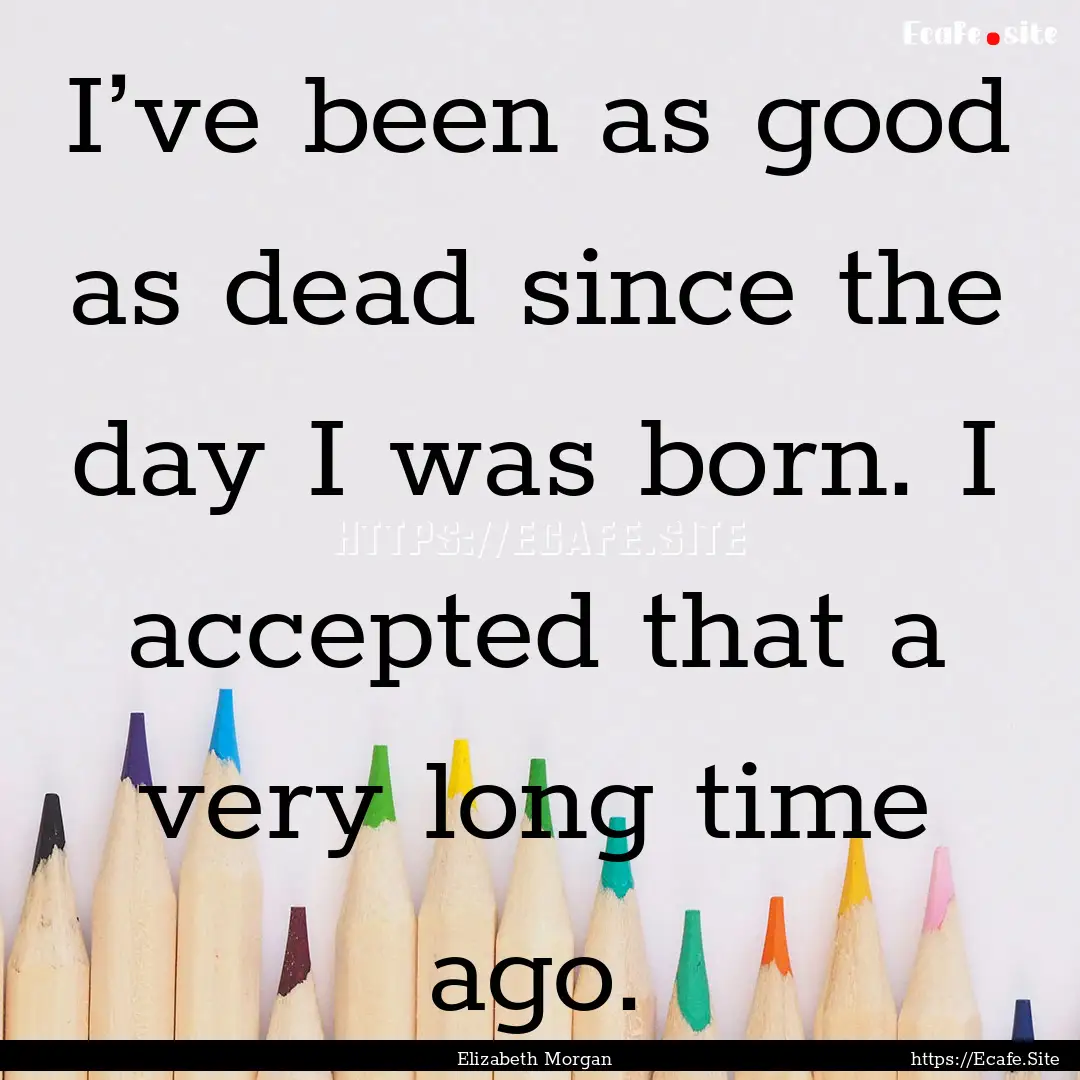 I’ve been as good as dead since the day.... : Quote by Elizabeth Morgan