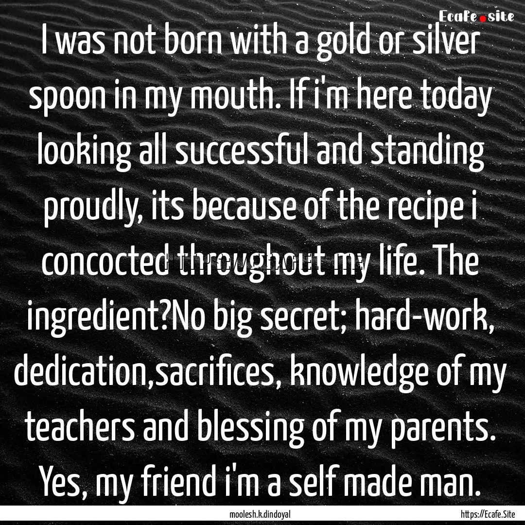 I was not born with a gold or silver spoon.... : Quote by moolesh.k.dindoyal