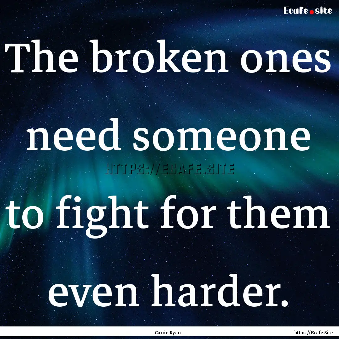 The broken ones need someone to fight for.... : Quote by Carrie Ryan