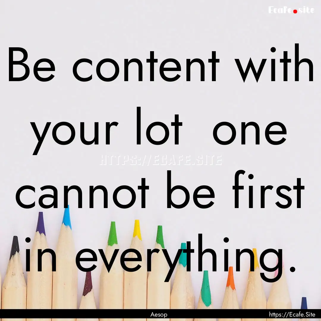 Be content with your lot one cannot be first.... : Quote by Aesop