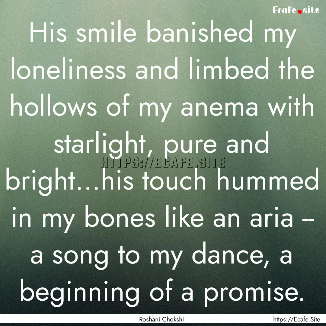 His smile banished my loneliness and limbed.... : Quote by Roshani Chokshi