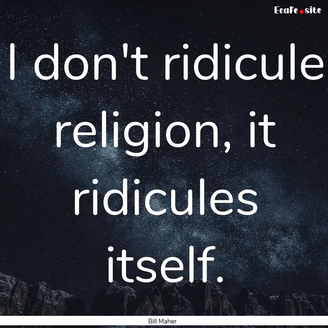 I don't ridicule religion, it ridicules itself..... : Quote by Bill Maher