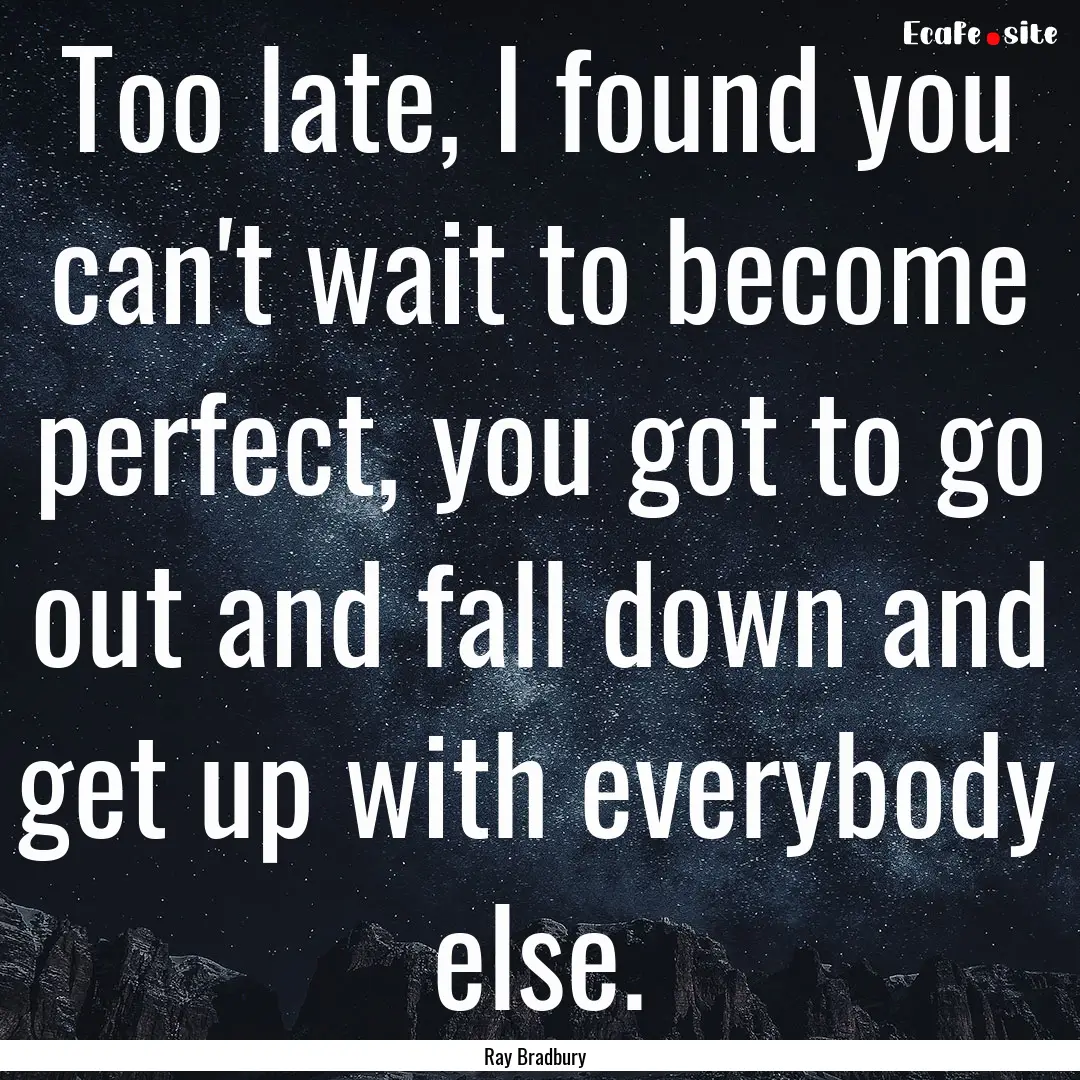 Too late, I found you can't wait to become.... : Quote by Ray Bradbury