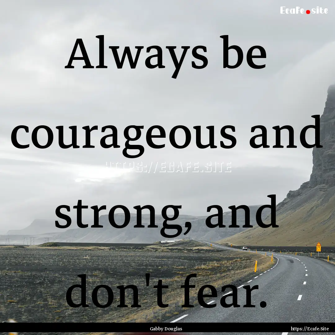 Always be courageous and strong, and don't.... : Quote by Gabby Douglas